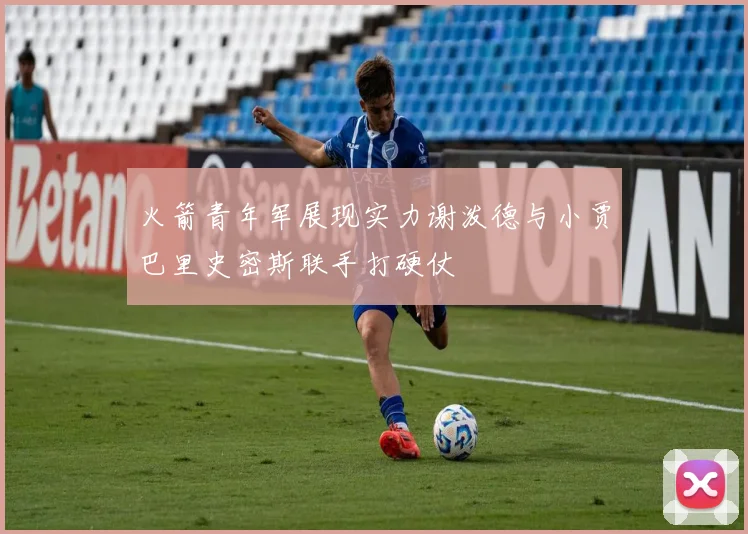 火箭青年军展现实力谢泼德与小贾巴里史密斯联手打硬仗