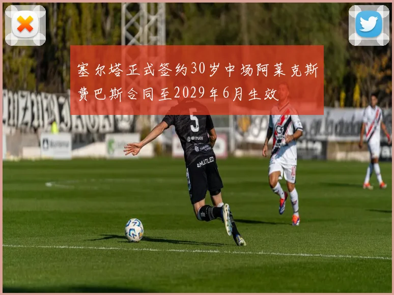 塞尔塔正式签约30岁中场阿莱克斯费巴斯合同至2029年6月生效