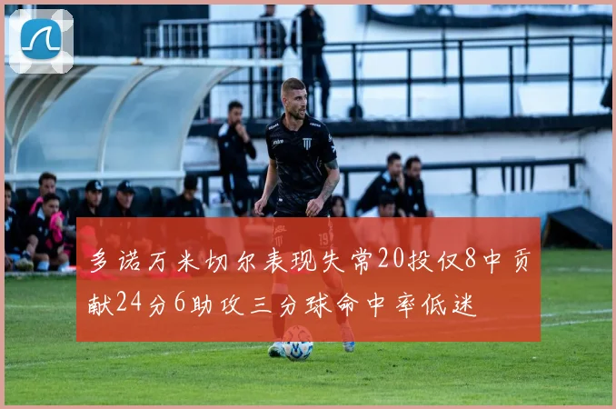 多诺万米切尔表现失常20投仅8中贡献24分6助攻三分球命中率低迷