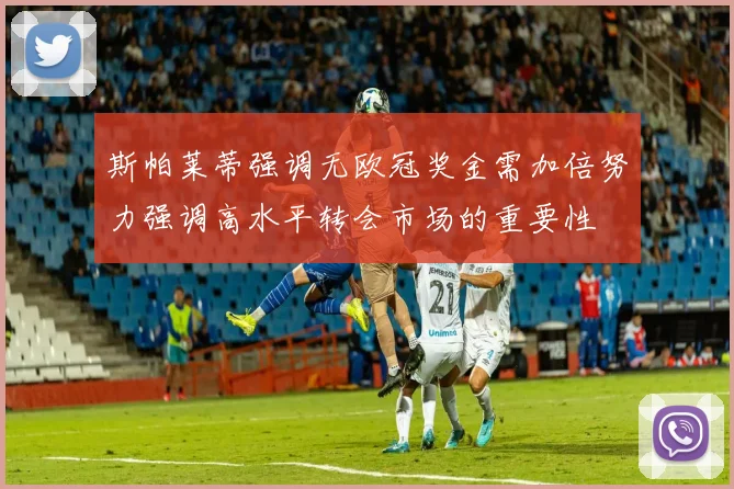 斯帕莱蒂强调无欧冠奖金需加倍努力强调高水平转会市场的重要性