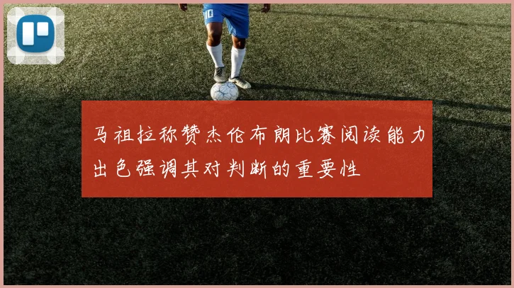 马祖拉称赞杰伦布朗比赛阅读能力出色强调其对判断的重要性
