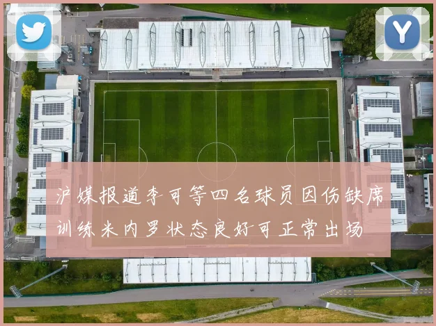 沪媒报道李可等四名球员因伤缺席训练米内罗状态良好可正常出场