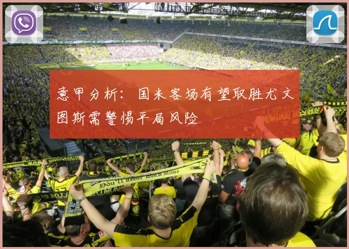 意甲分析：国米客场有望取胜尤文图斯需警惕平局风险