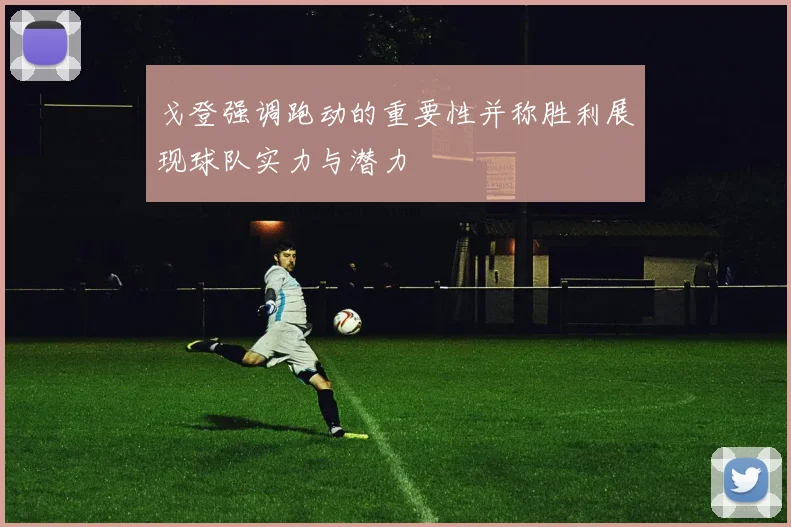 戈登强调跑动的重要性并称胜利展现球队实力与潜力