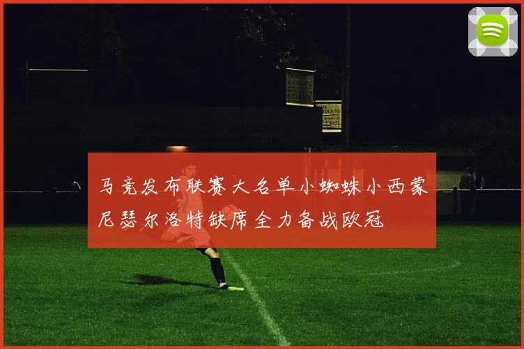 马竞发布联赛大名单小蜘蛛小西蒙尼瑟尔洛特缺席全力备战欧冠