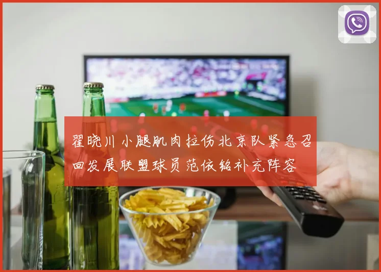 翟晓川小腿肌肉拉伤北京队紧急召回发展联盟球员范依铭补充阵容