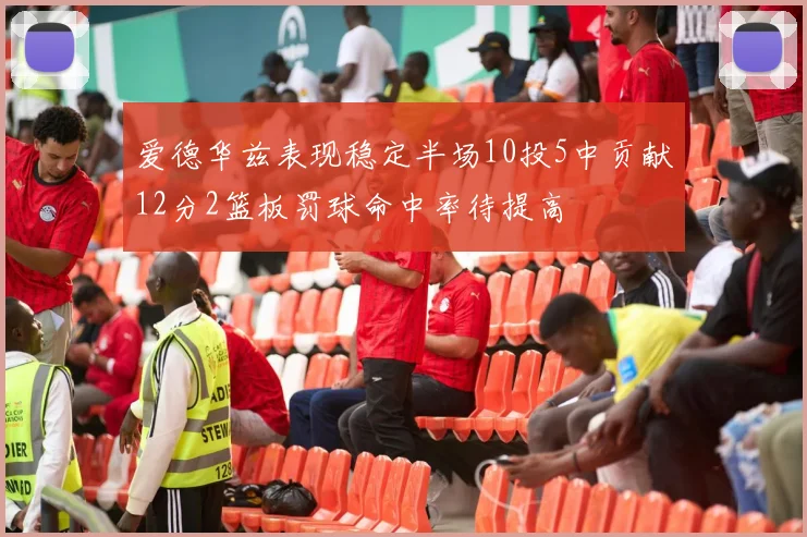 爱德华兹表现稳定半场10投5中贡献12分2篮板罚球命中率待提高
