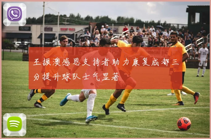 王振澳感恩支持者助力康复成都三分提升球队士气显著