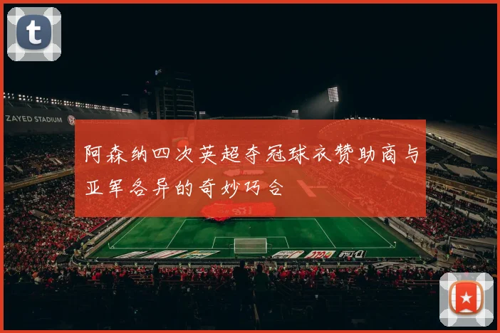 阿森纳四次英超夺冠球衣赞助商与亚军各异的奇妙巧合